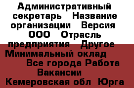 Административный секретарь › Название организации ­ Версия, ООО › Отрасль предприятия ­ Другое › Минимальный оклад ­ 25 000 - Все города Работа » Вакансии   . Кемеровская обл.,Юрга г.